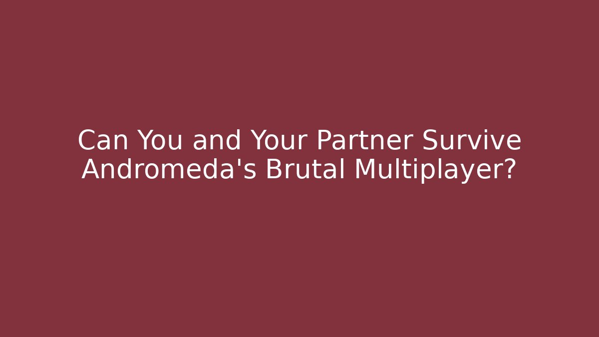Can You and Your Partner Survive Andromeda's Brutal Multiplayer?