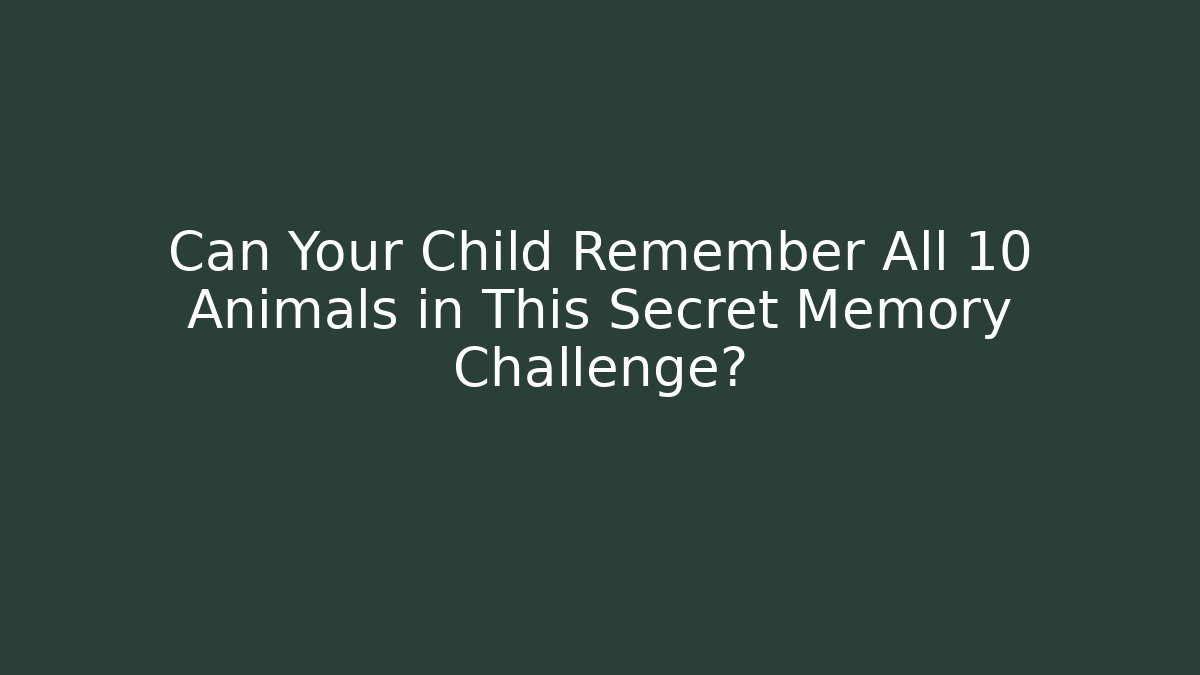 Can Your Child Remember All 10 Animals in This Secret Memory Challenge?
