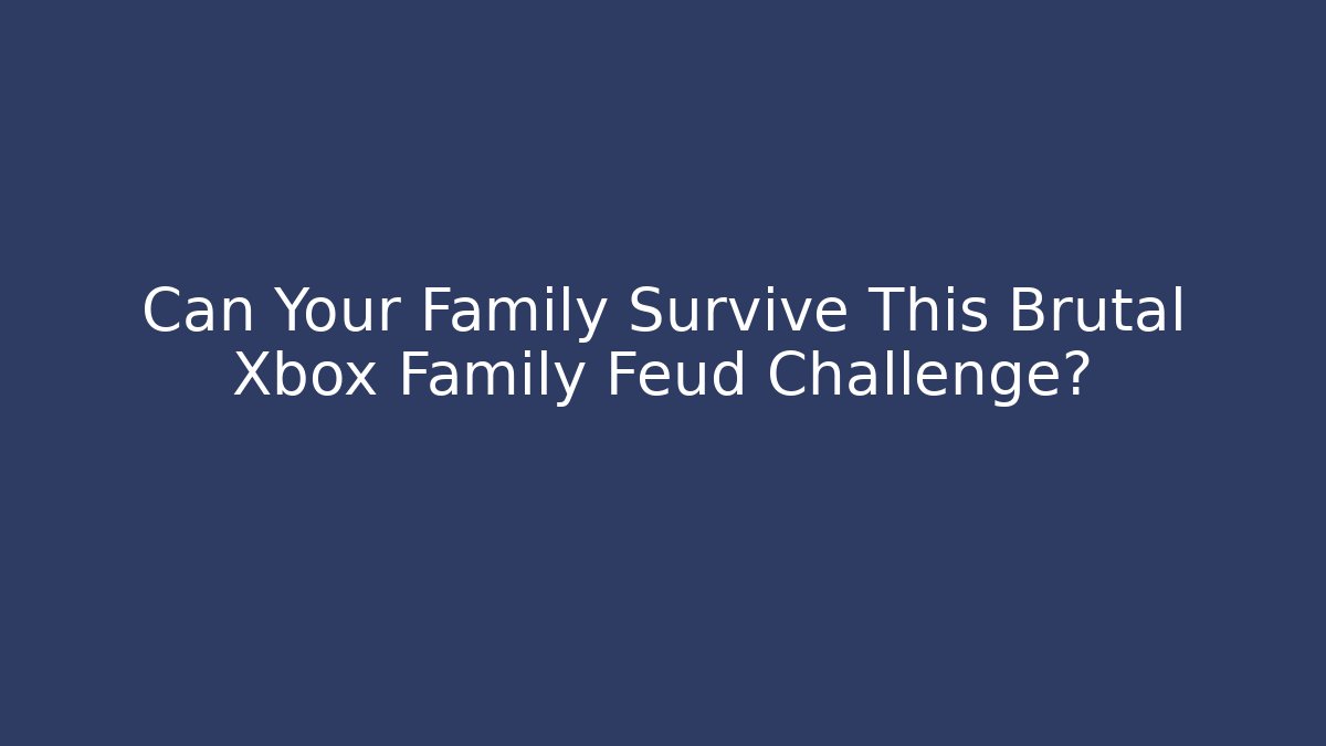 Can Your Family Survive This Brutal Xbox Family Feud Challenge?