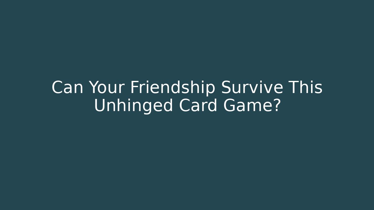 Can Your Friendship Survive This Unhinged Card Game?