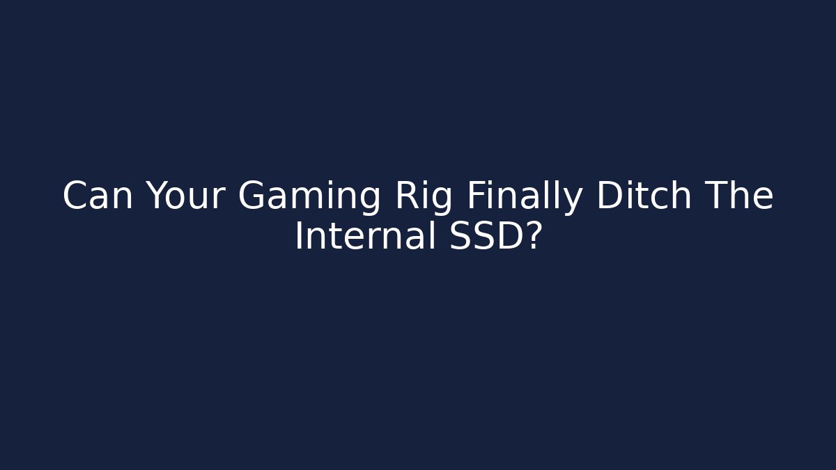 Can Your Gaming Rig Finally Ditch The Internal SSD?