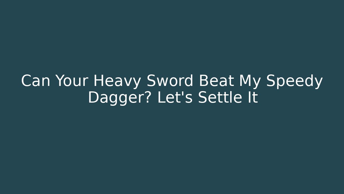 Can Your Heavy Sword Beat My Speedy Dagger? Let's Settle It