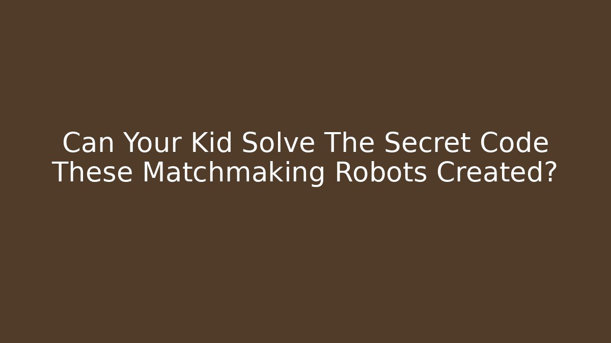 Can Your Kid Solve The Secret Code These Matchmaking Robots Created?