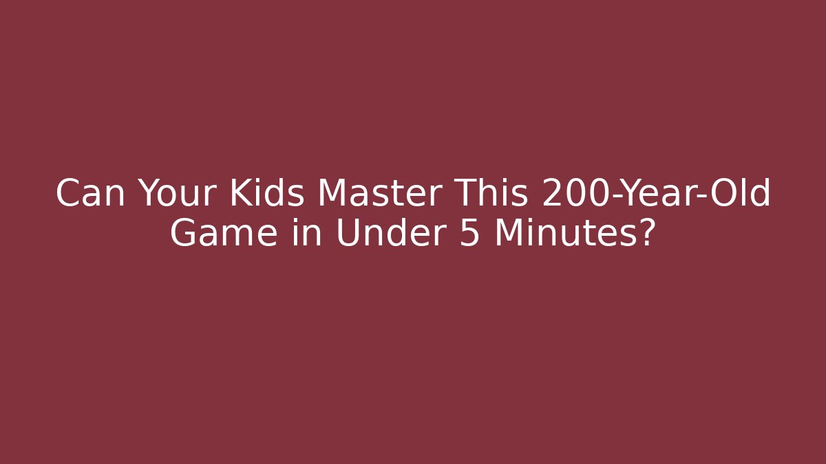 Can Your Kids Master This 200-Year-Old Game in Under 5 Minutes?