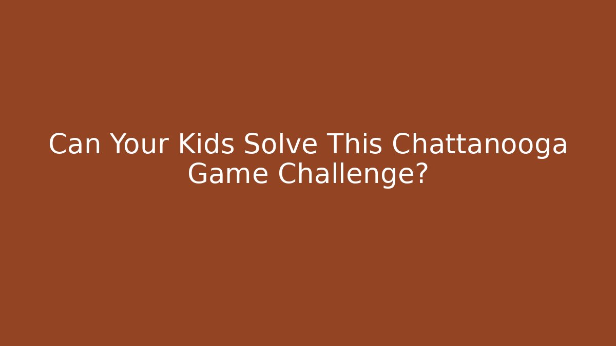 Can Your Kids Solve This Chattanooga Game Challenge?