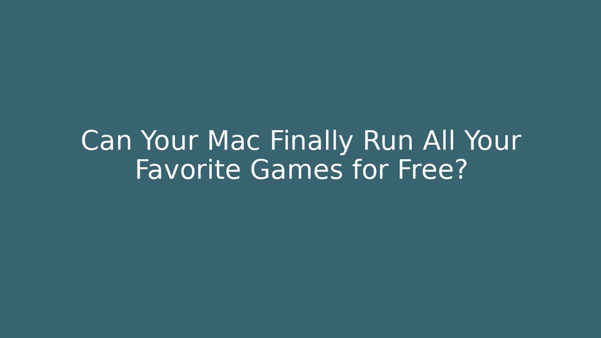 Can Your Mac Finally Run All Your Favorite Games for Free?