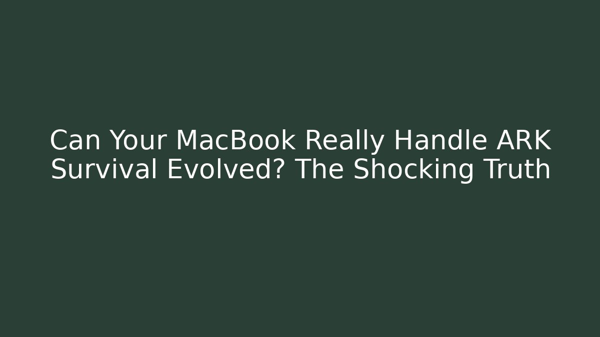 Can Your MacBook Really Handle ARK Survival Evolved? The Shocking Truth
