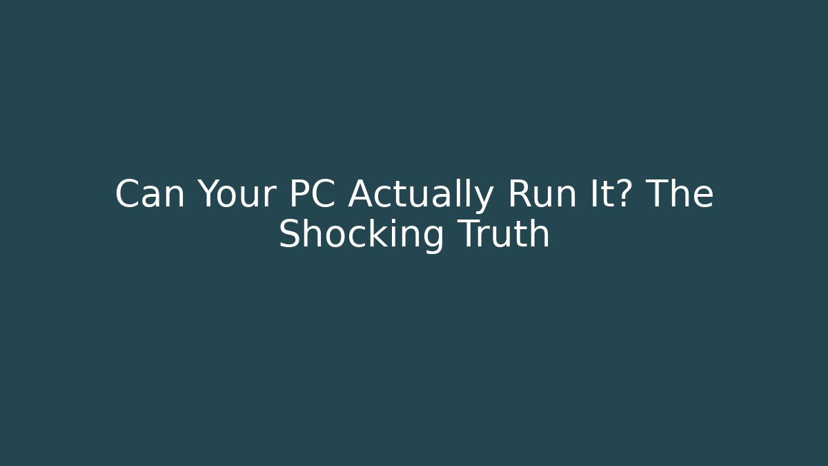 Can Your PC Actually Run It? The Shocking Truth