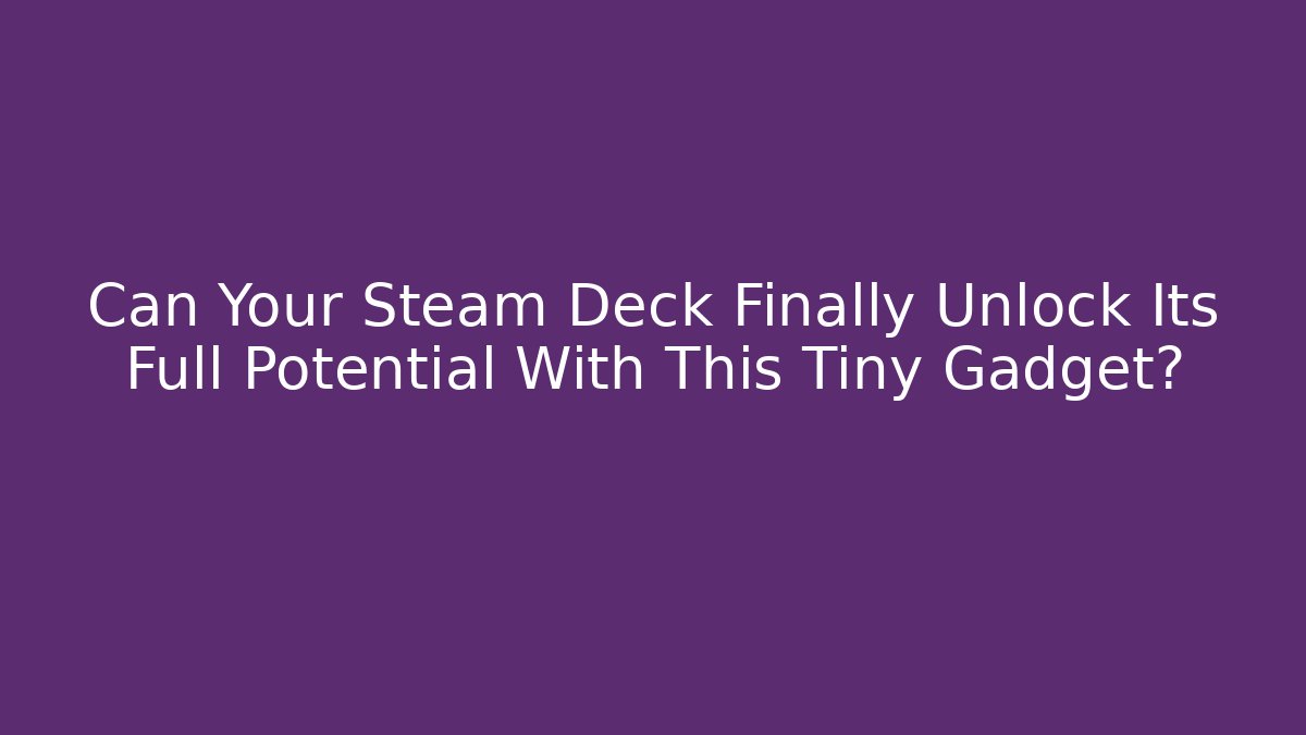 Can Your Steam Deck Finally Unlock Its Full Potential With This Tiny Gadget?