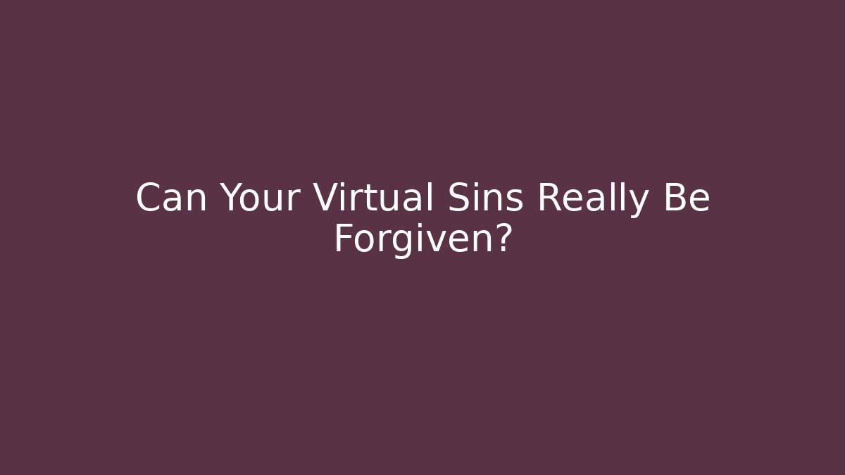 Can Your Virtual Sins Really Be Forgiven?