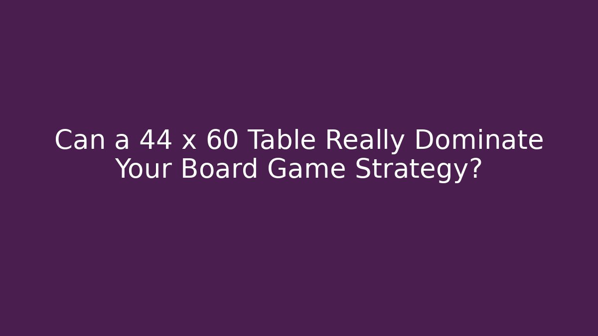 Can a 44 x 60 Table Really Dominate Your Board Game Strategy?
