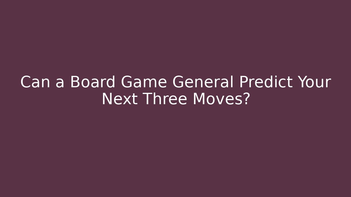 Can a Board Game General Predict Your Next Three Moves? - Vintage E-Juice