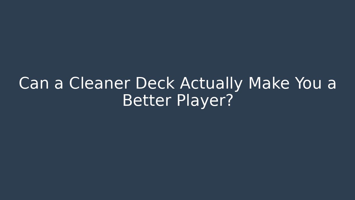 Can a Cleaner Deck Actually Make You a Better Player?