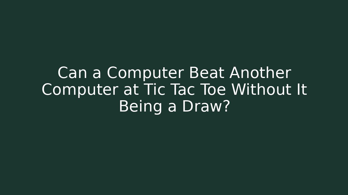 Can a Computer Beat Another Computer at Tic Tac Toe Without It Being a Draw?
