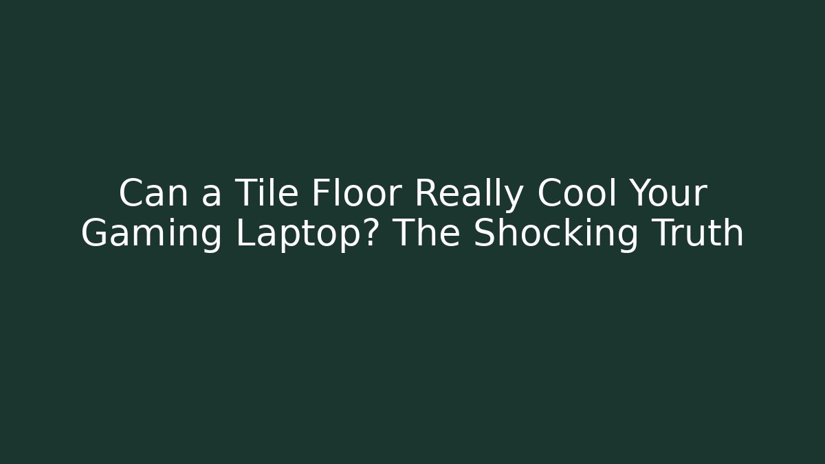 Can a Tile Floor Really Cool Your Gaming Laptop? The Shocking Truth