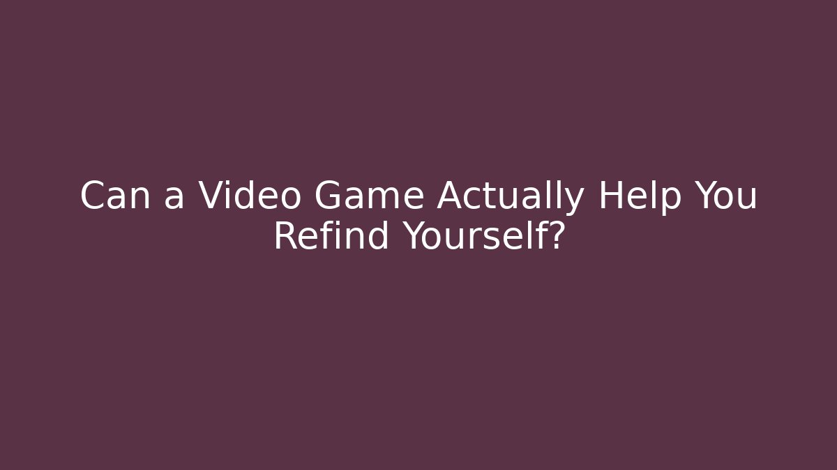 Can a Video Game Actually Help You Refind Yourself?