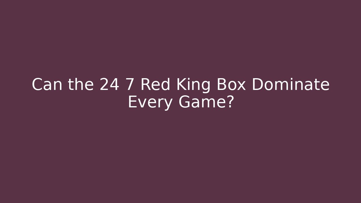 Can the 24 7 Red King Box Dominate Every Game?
