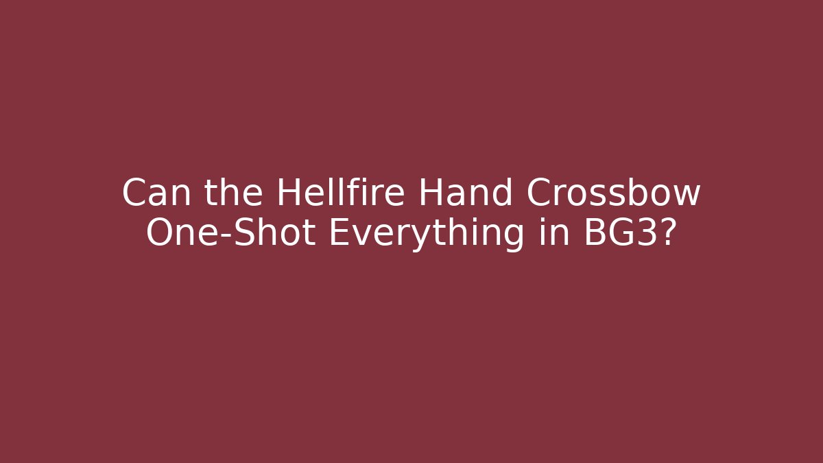 Can the Hellfire Hand Crossbow One-Shot Everything in BG3?