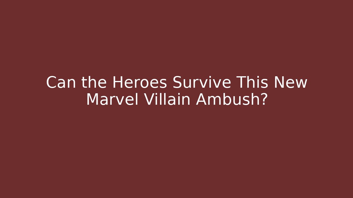 Can the Heroes Survive This New Marvel Villain Ambush?