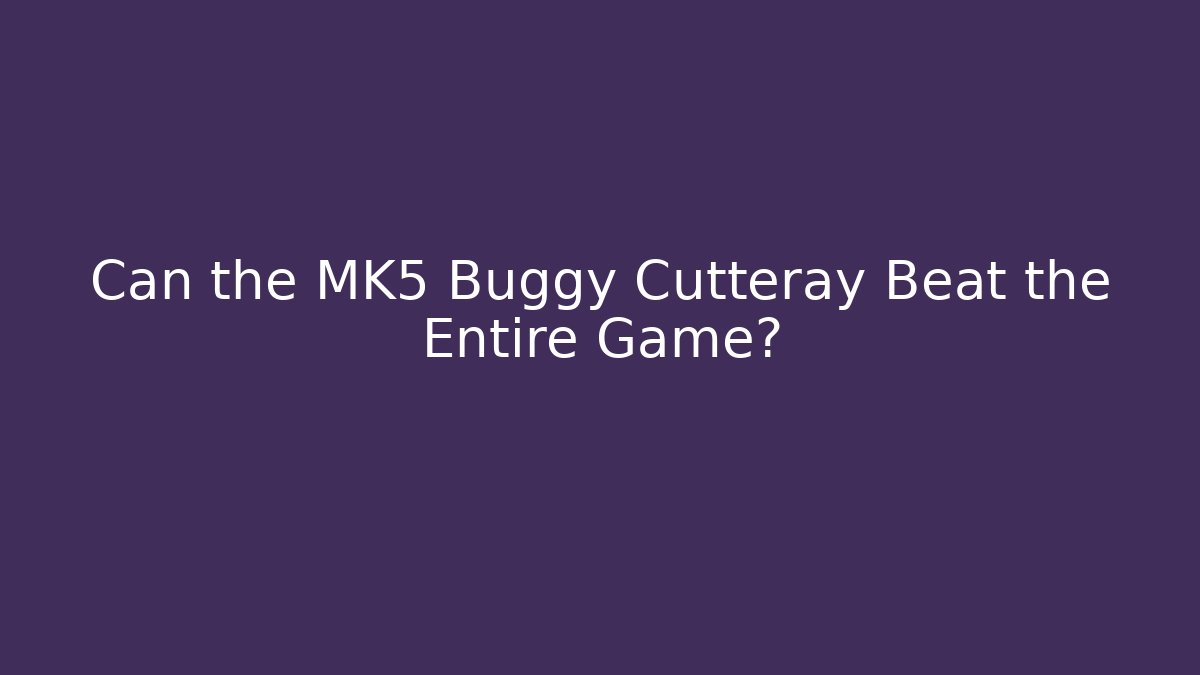 Can the MK5 Buggy Cutteray Beat the Entire Game?