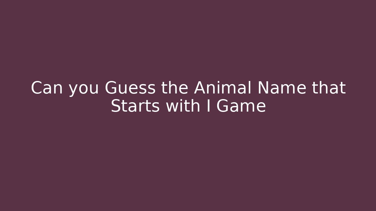 Can you Guess the Animal Name that Starts with I Game