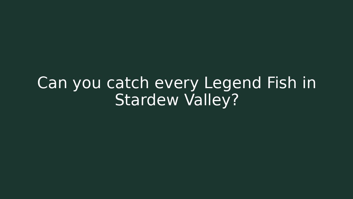 Can you catch every Legend Fish in Stardew Valley?