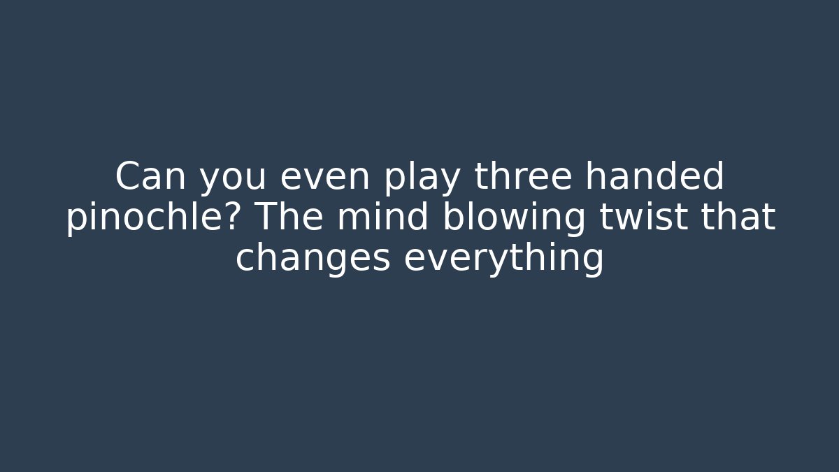 Can you even play three handed pinochle? The mind blowing twist that changes everything