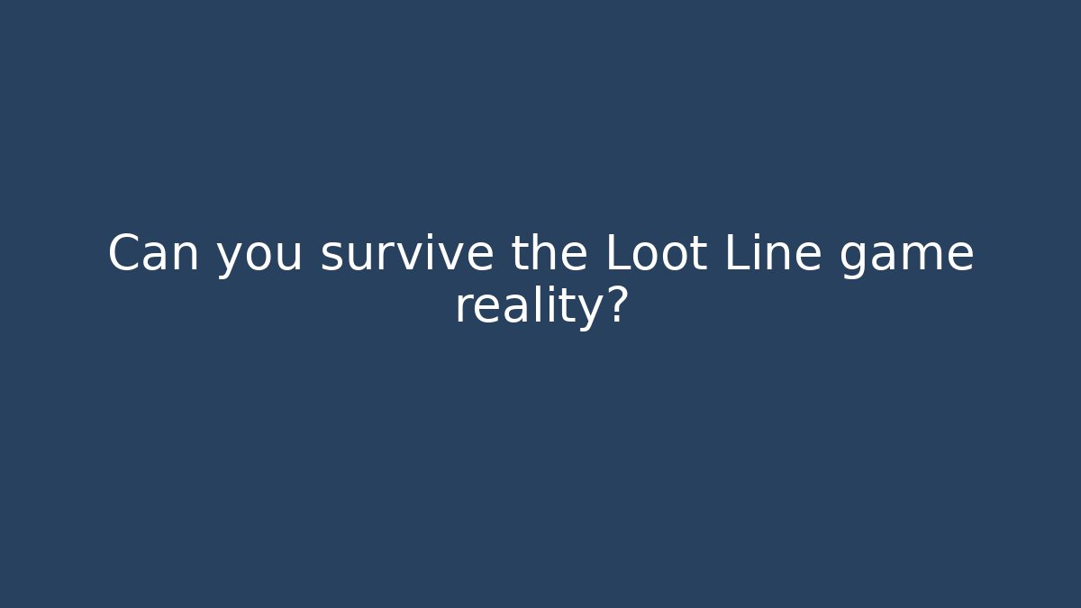 Can you survive the Loot Line game reality?