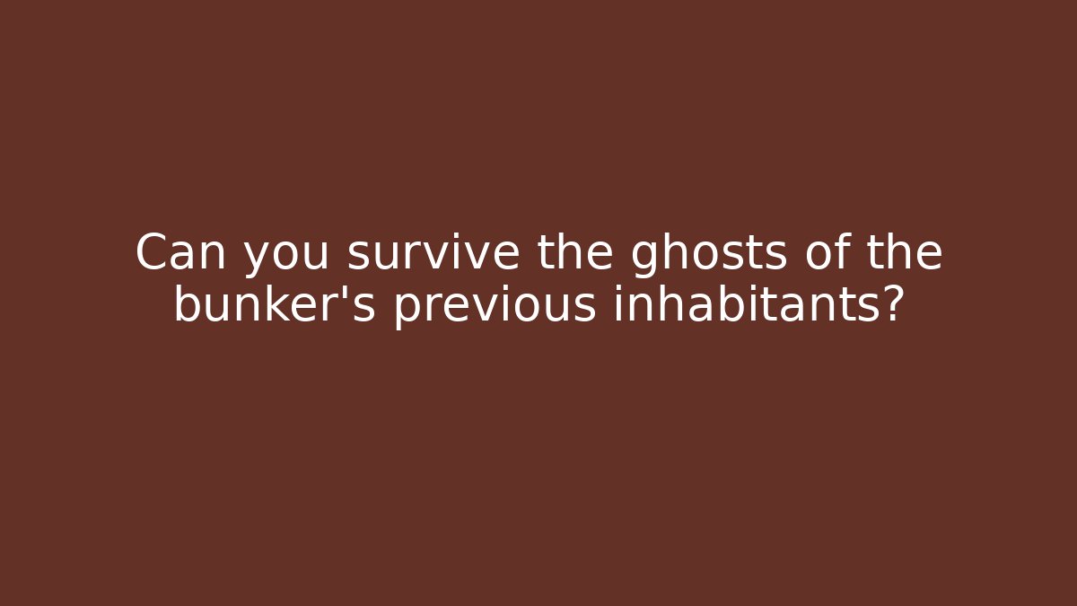 Can you survive the ghosts of the bunker's previous inhabitants?