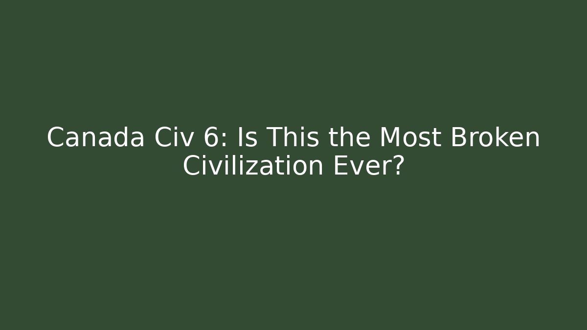 Canada Civ 6: Is This the Most Broken Civilization Ever?