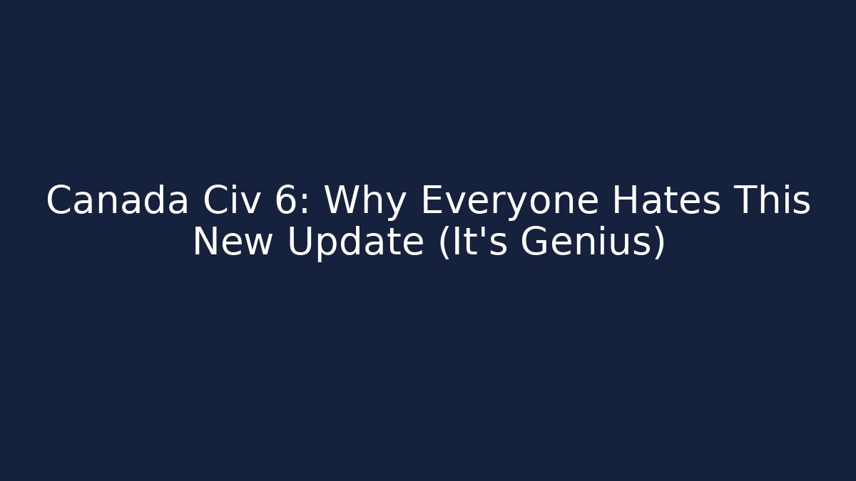 Canada Civ 6: Why Everyone Hates This New Update (It’s Genius)