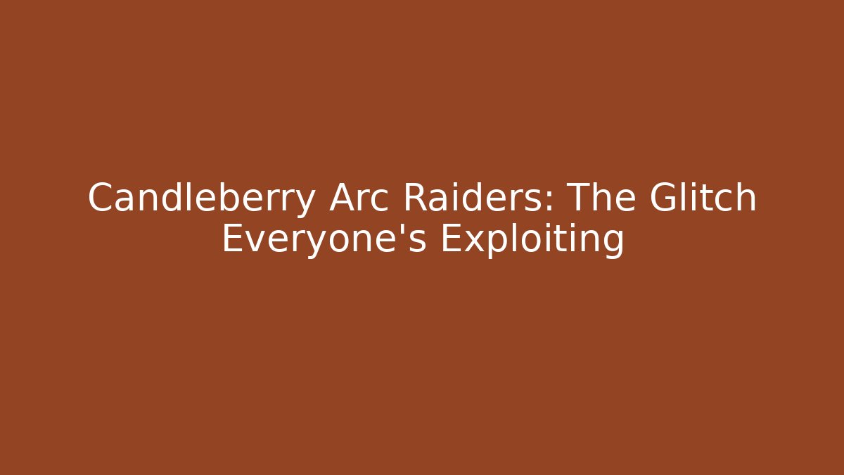 Candleberry Arc Raiders: The Glitch Everyone's Exploiting