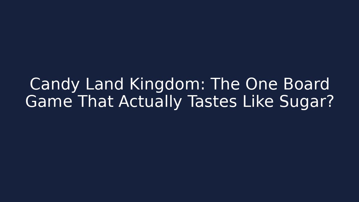 Candy Land Kingdom: The One Board Game That Actually Tastes Like Sugar?