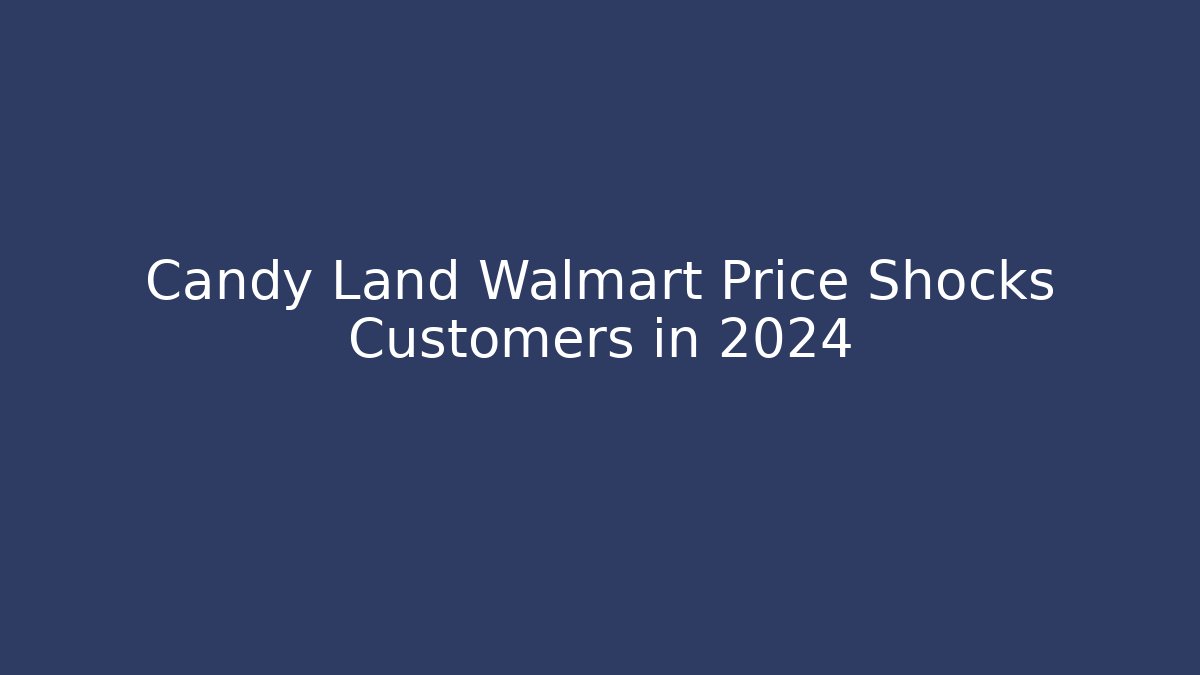 Candy Land Walmart Price Shocks Customers in 2024