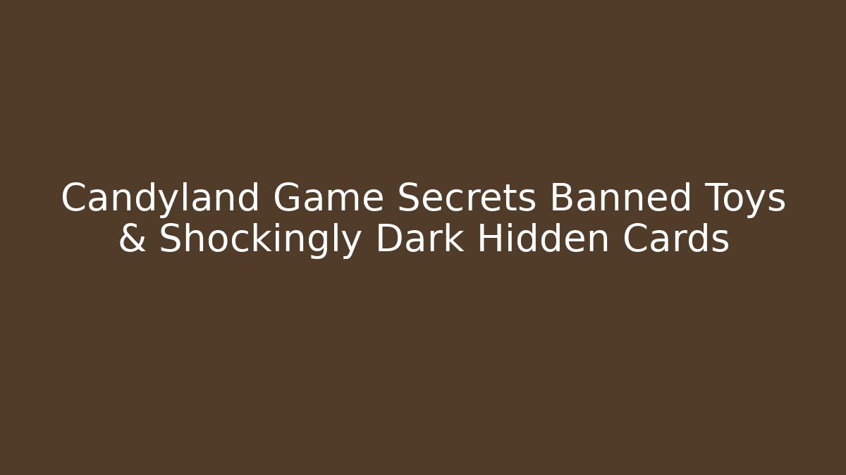 Candyland Game Secrets Banned Toys & Shockingly Dark Hidden Cards
