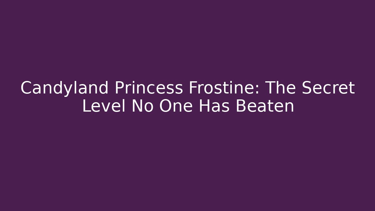 Candyland Princess Frostine: The Secret Level No One Has Beaten