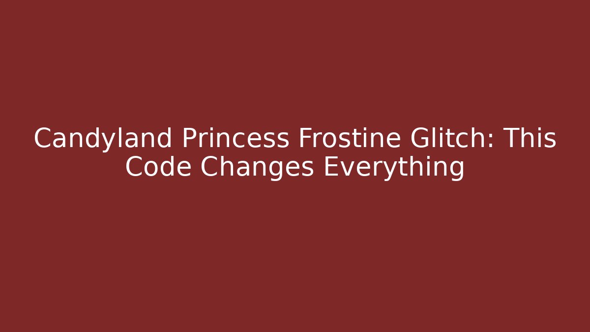 Candyland Princess Frostine Glitch: This Code Changes Everything