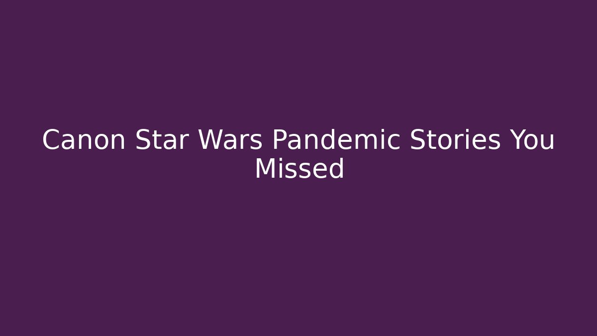 Canon Star Wars Pandemic Stories You Missed