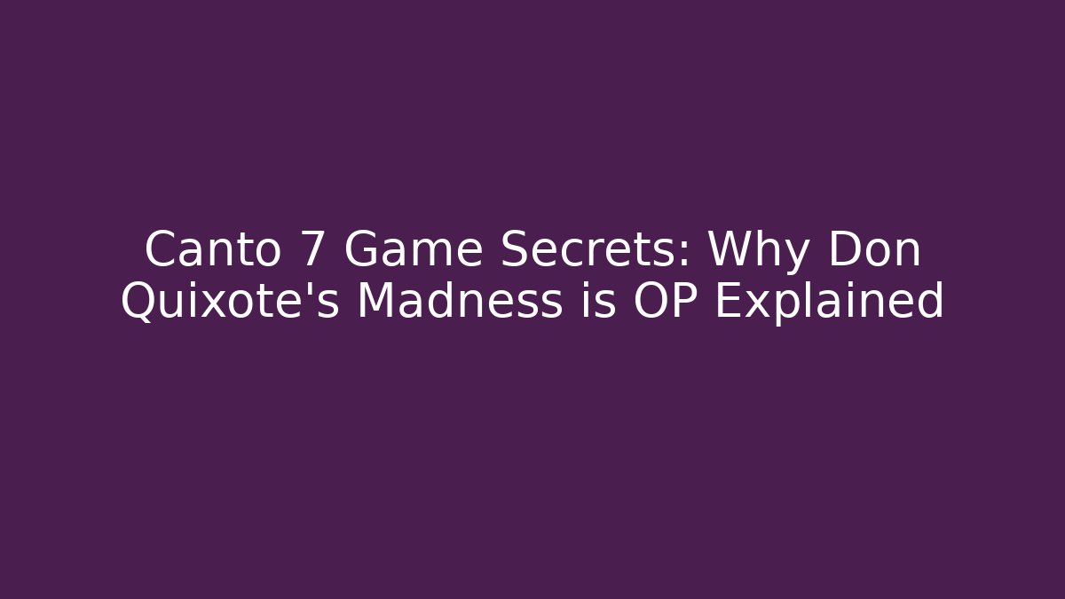 Canto 7 Game Secrets: Why Don Quixote's Madness is OP Explained