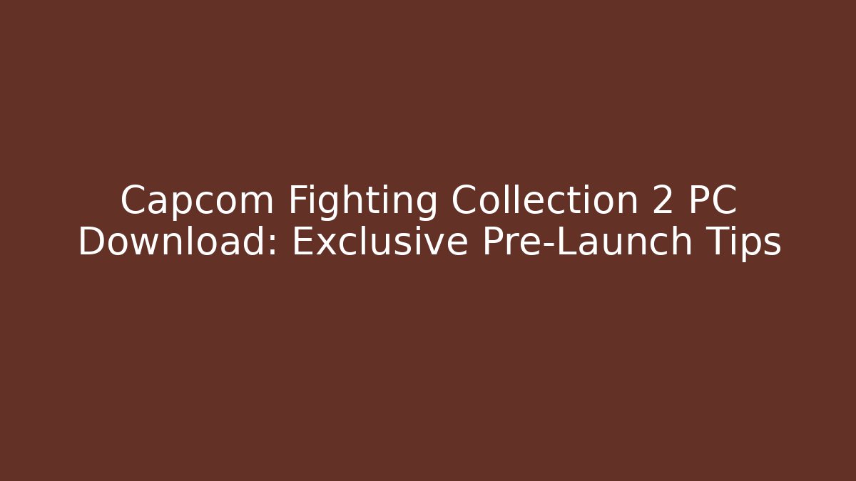 Capcom Fighting Collection 2 PC Download: Exclusive Pre-Launch Tips