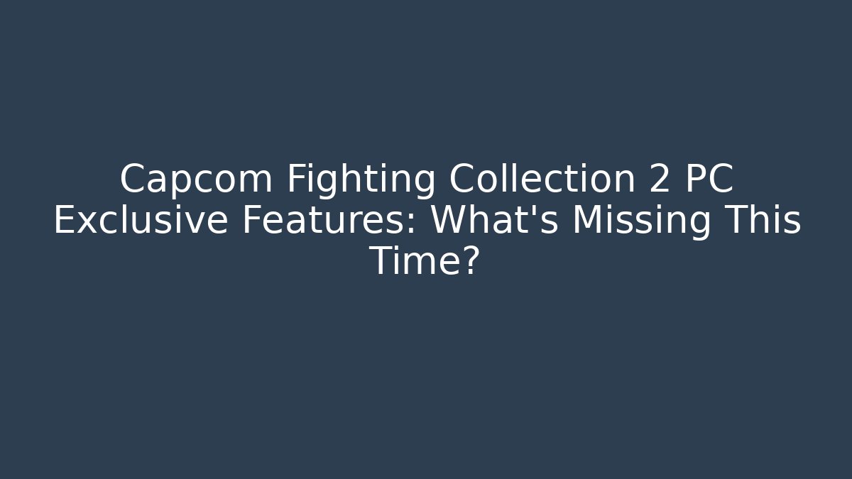 Capcom Fighting Collection 2 PC Exclusive Features: What's Missing This Time?