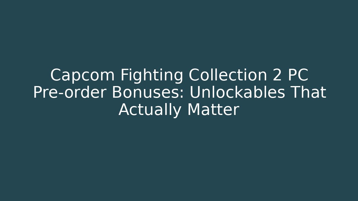 Capcom Fighting Collection 2 PC Pre-order Bonuses: Unlockables That Actually Matter