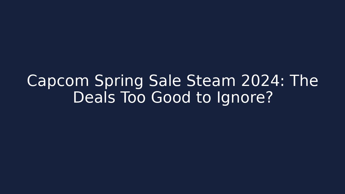 Capcom Spring Sale Steam 2024: The Deals Too Good to Ignore?