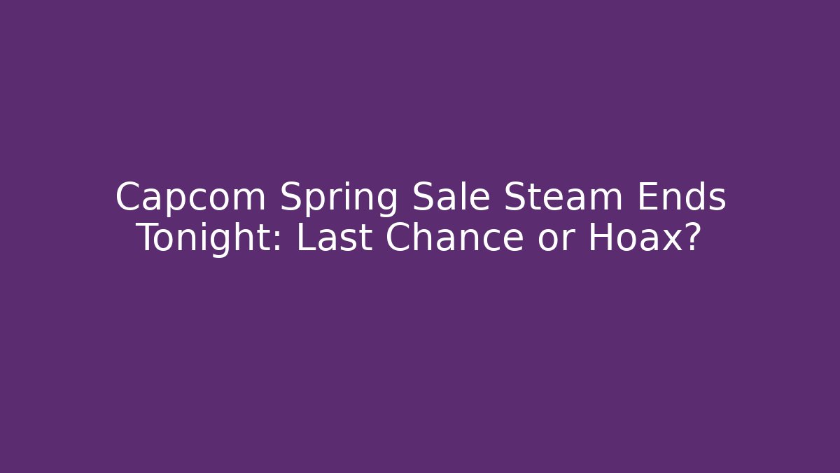Capcom Spring Sale Steam Ends Tonight: Last Chance or Hoax?