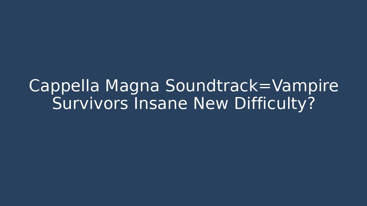 Cappella Magna Soundtrack=Vampire Survivors Insane New Difficulty?