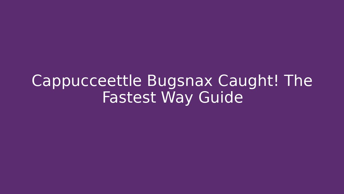 Cappuccéettle Bugsnax Caught! The Fastest Way Guide