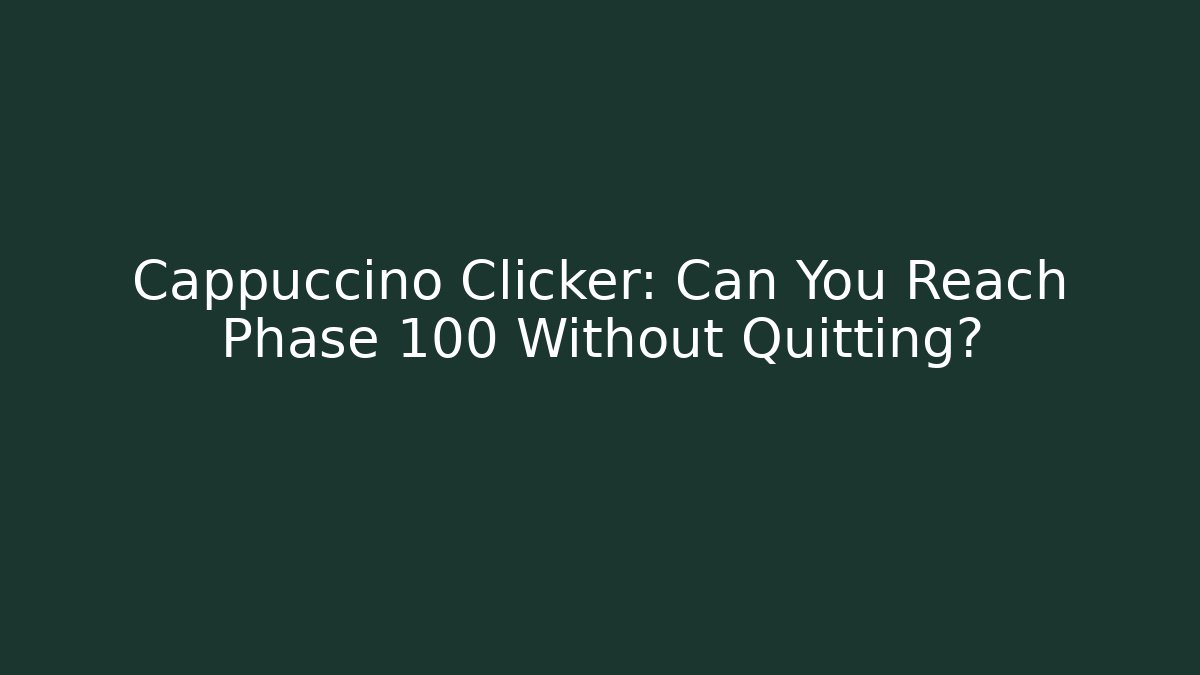 Cappuccino Clicker: Can You Reach Phase 100 Without Quitting?