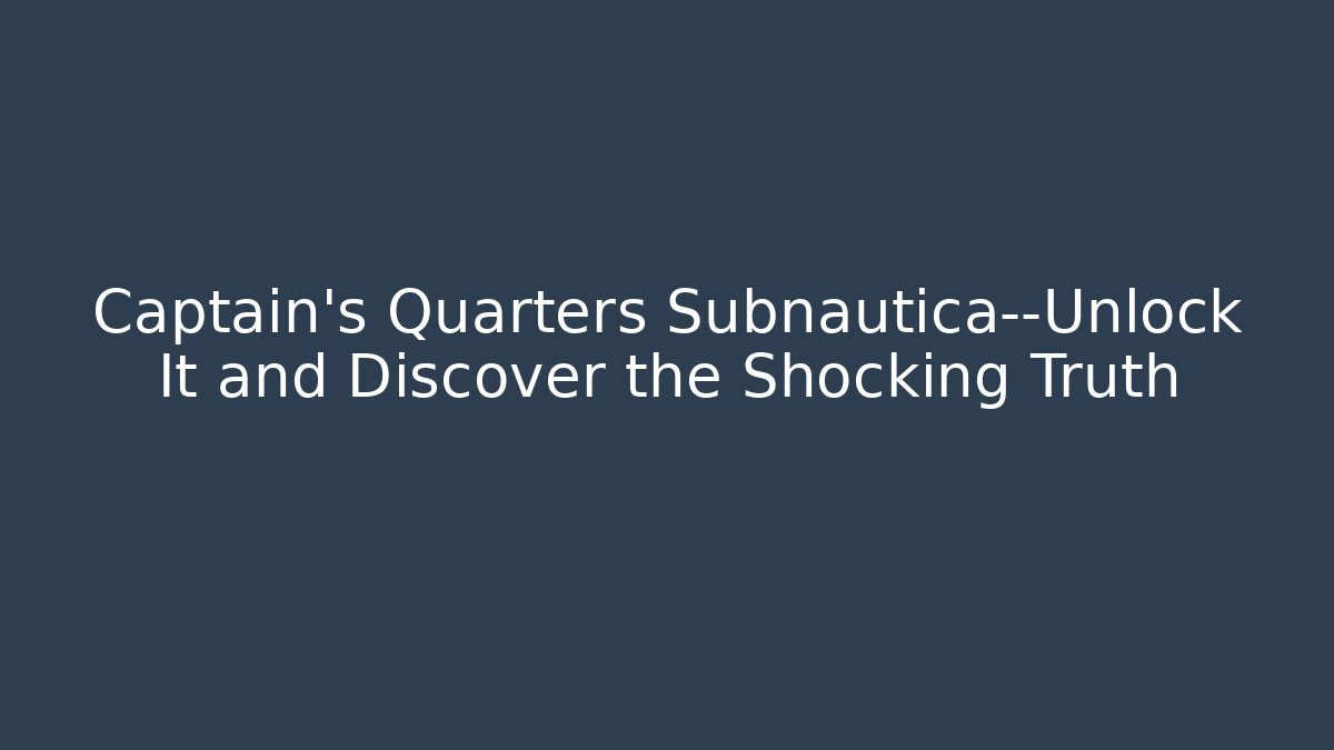 Captain’s Quarters Subnautica—Unlock It and Discover the Shocking Truth
