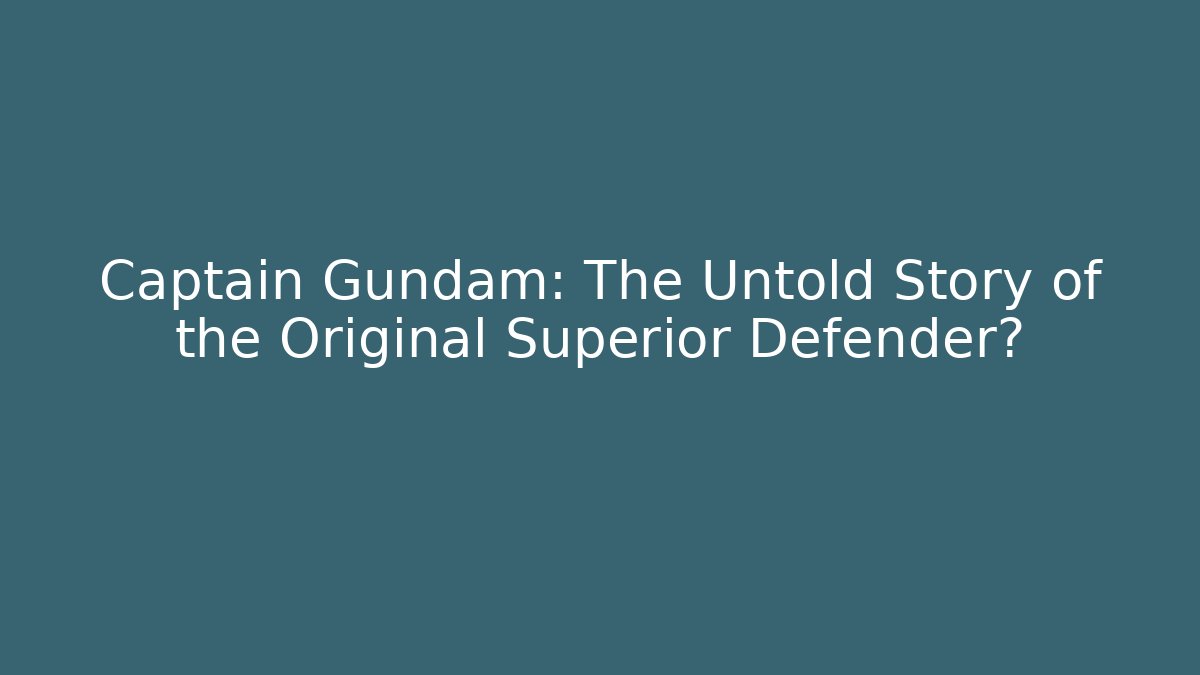 Captain Gundam: The Untold Story of the Original Superior Defender?