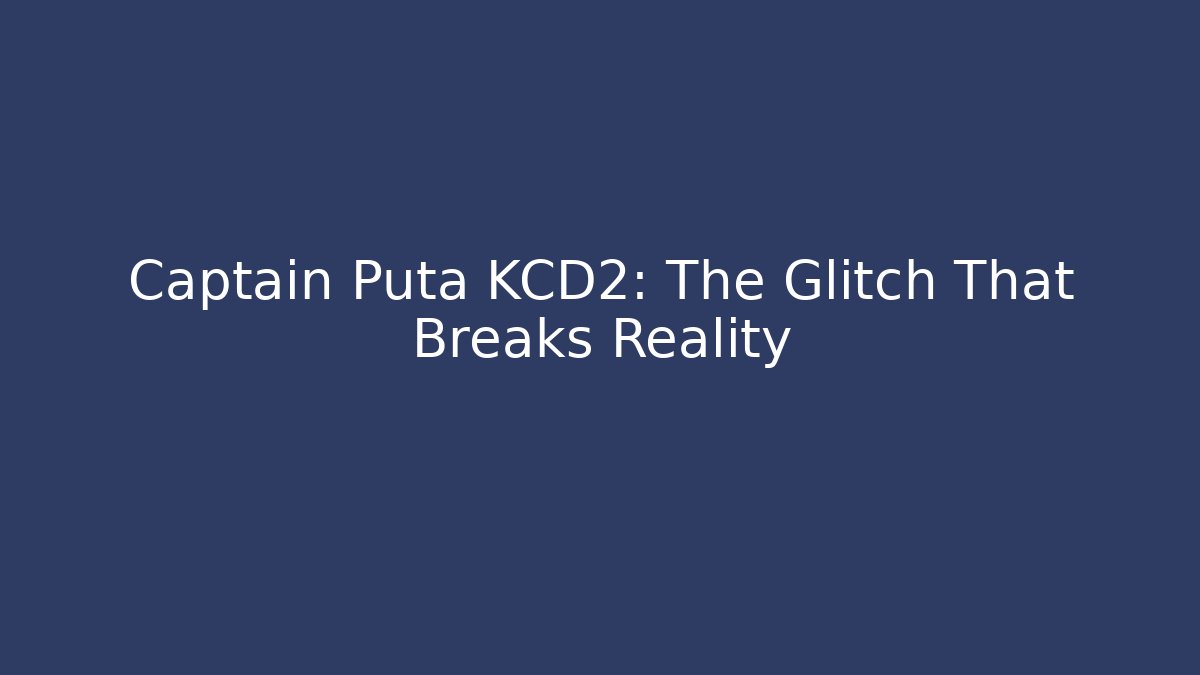 Captain Puta KCD2: The Glitch That Breaks Reality